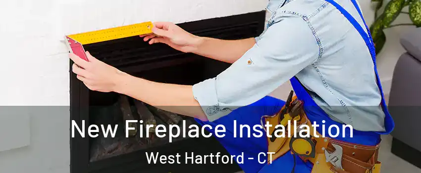 New Fireplace Installation West Hartford - CT